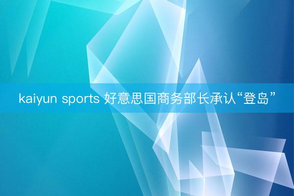 kaiyun sports 好意思国商务部长承认“登岛”