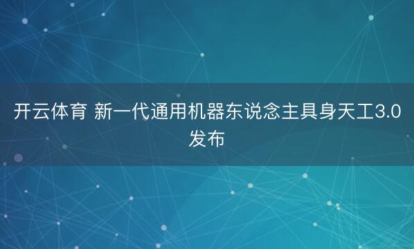 开云体育 新一代通用机器东说念主具身天工3.0发布
