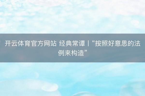 开云体育官方网站 经典常谭丨“按照好意思的法例来构造”