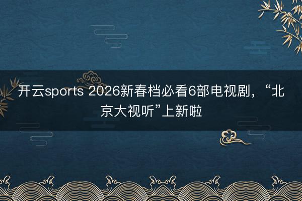 开云sports 2026新春档必看6部电视剧，<a href=