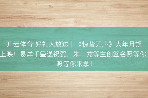 开云体育 好礼大放送｜《惊蛰无声》大年月朔涟漪上映！易烊千玺送祝贺，朱一龙等主创签名照等你来拿！