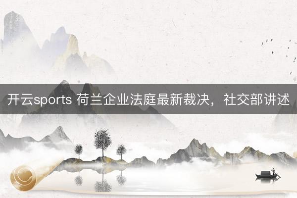 开云sports 荷兰企业法庭最新裁决，社交部讲述