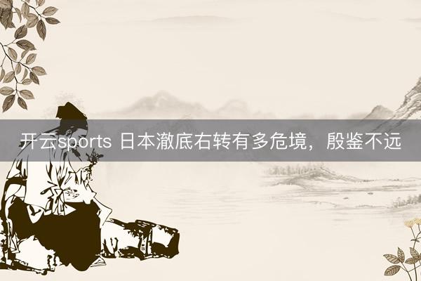 开云sports 日本澈底右转有多危境，殷鉴不远