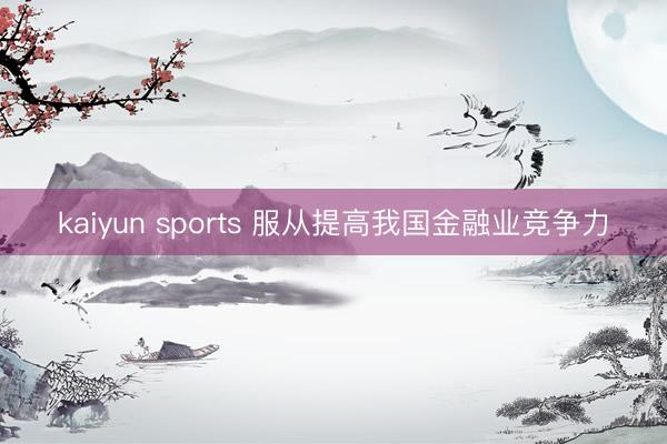 kaiyun sports 服从提高我国金融业竞争力