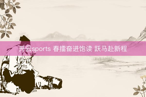 开云sports 春擂奋进饱读 跃马赴新程