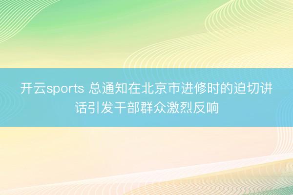 开云sports 总通知在北京市进修时的迫切讲话引发干部群众激烈反响