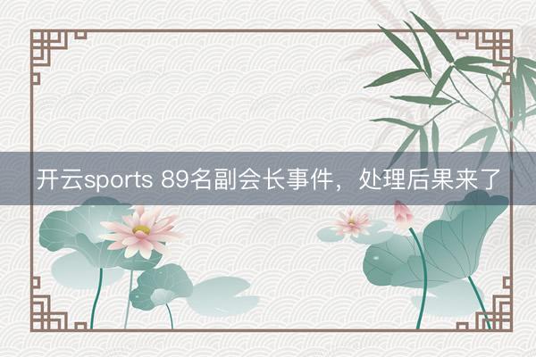 开云sports 89名副会长事件，处理后果来了