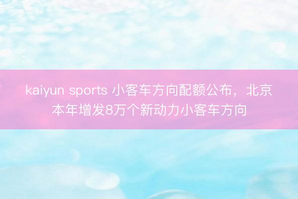 kaiyun sports 小客车方向配额公布，北京本年增发8万个新动力小客车方向