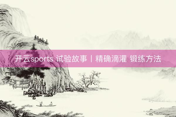 开云sports 试验故事丨精确滴灌 锻练方法