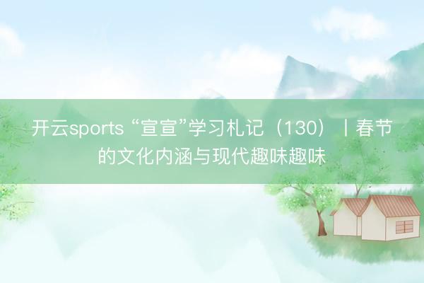 开云sports “宣宣”学习札记（130）丨春节的文化内涵与现代趣味趣味