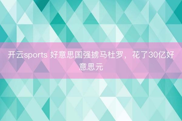 开云sports 好意思国强掳马杜罗，花了30亿好意思元