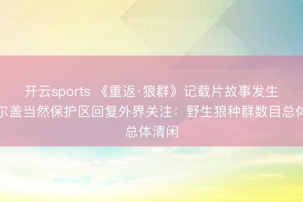 开云sports 《重返·狼群》记载片故事发生地若尔盖当然保护区回复外界关注：野生狼种群数目总体清闲