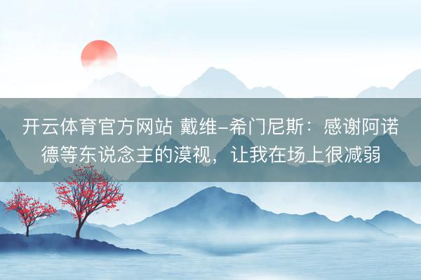 开云体育官方网站 戴维-希门尼斯：感谢阿诺德等东说念主的漠视，让我在场上很减弱