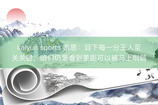 kaiyun sports 凯恩：目下每一分王人至关关键，咱们仍是看到差距可以被马上削弱