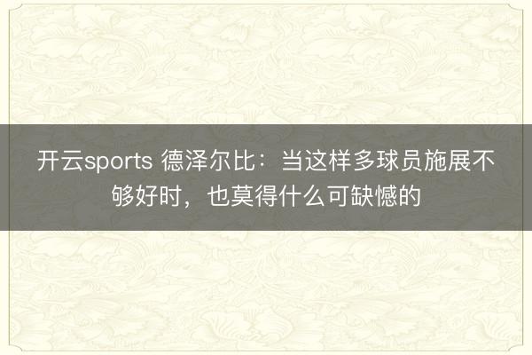 开云sports 德泽尔比：当这样多球员施展不够好时，也莫得什么可缺憾的