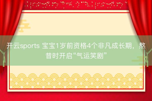 开云sports 宝宝1岁前资格4个非凡成长期，熬昔时开启“气运笑剧”