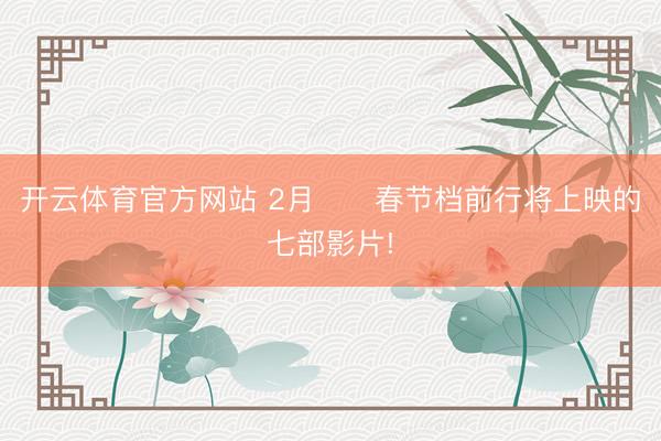 开云体育官方网站 2月❗️春节档前行将上映的七部影片!