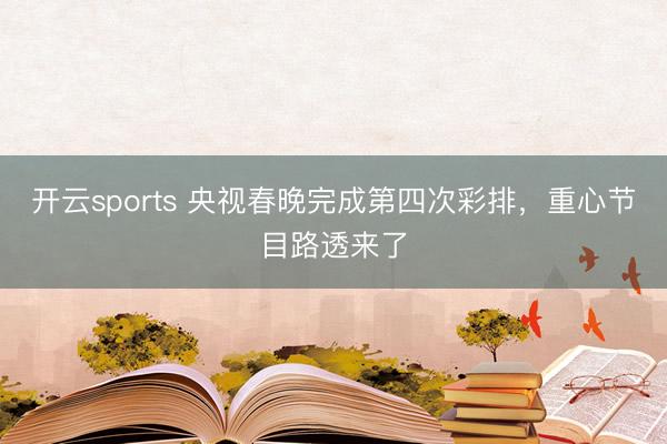 开云sports 央视春晚完成第四次彩排，重心节目路透来了