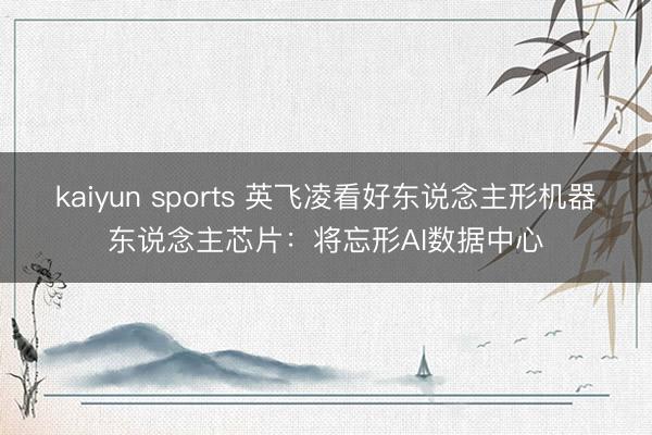 kaiyun sports 英飞凌看好东说念主形机器东说念主芯片:将忘形AI数据中心
