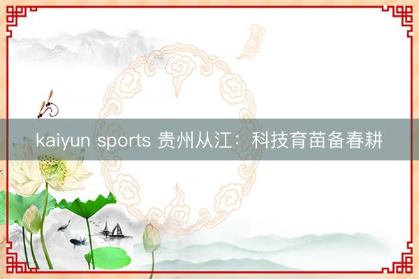 kaiyun sports 贵州从江：科技育苗备春耕