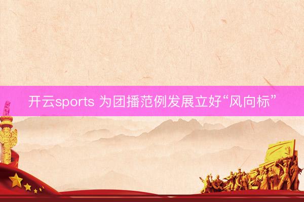 开云sports 为团播范例发展立好“风向标”