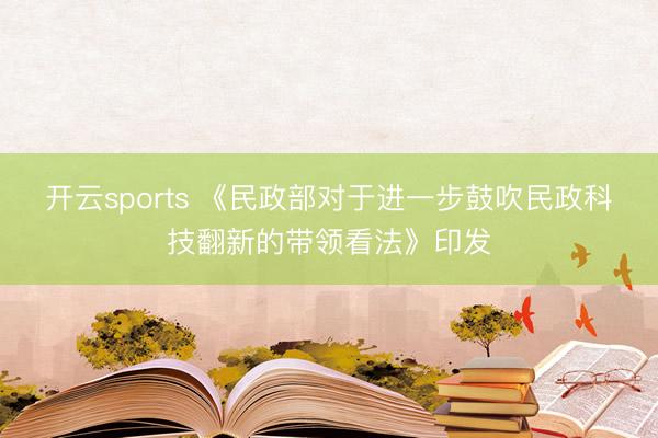 开云sports 《民政部对于进一步鼓吹民政科技翻新的带领看法》印发