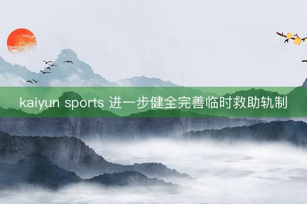 kaiyun sports 进一步健全完善临时救助轨制