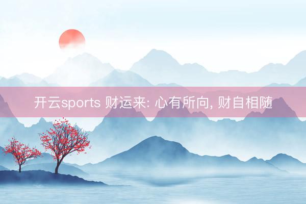 开云sports 财运来: 心有所向, 财自相随