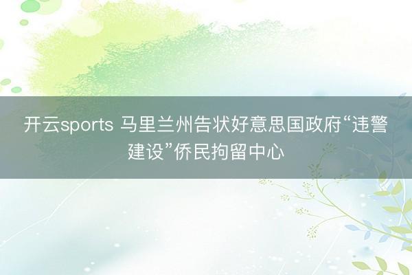 开云sports 马里兰州告状好意思国政府“违警建设”侨民拘留中心