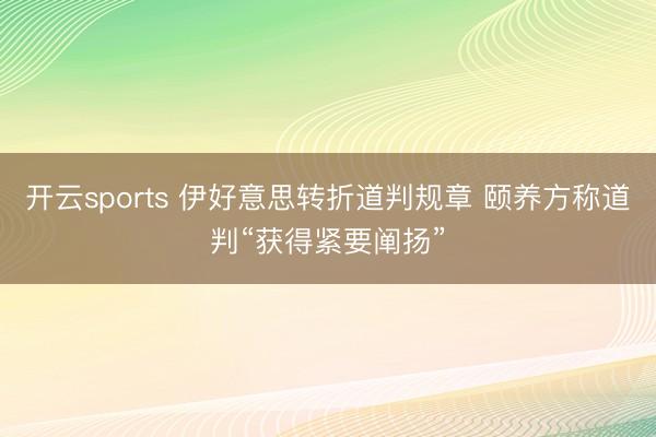 开云sports 伊好意思转折道判规章 颐养方称道判“获得紧要阐扬”
