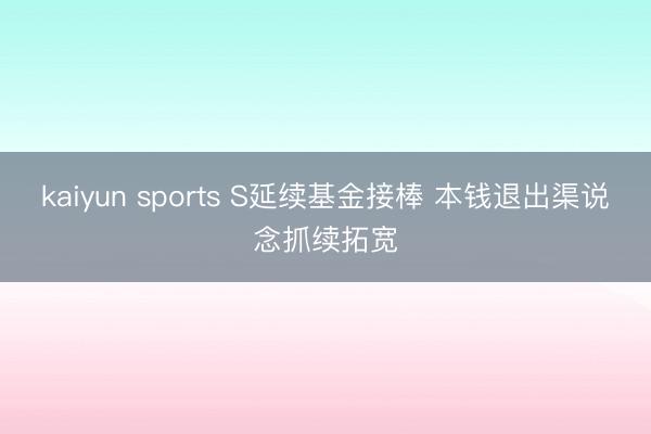 kaiyun sports S延续基金接棒 本钱退出渠说念抓续拓宽