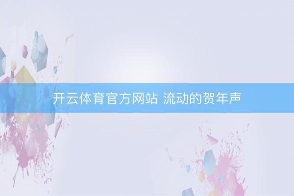 开云体育官方网站 流动的贺年声