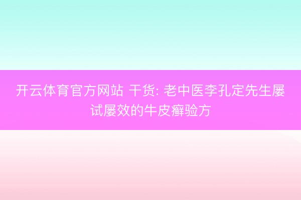 开云体育官方网站 干货: 老中医李孔定先生屡试屡效的牛皮癣验方