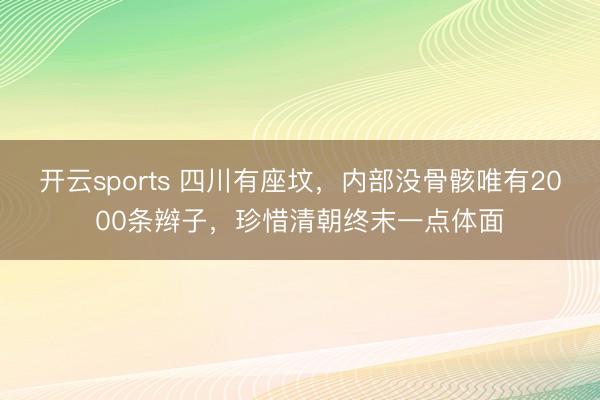 开云sports 四川有座坟，内部没骨骸唯有2000条辫子，珍惜清朝终末一点体面