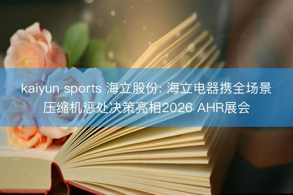 kaiyun sports 海立股份: 海立电器携全场景压缩机惩处决策亮相2026 AHR展会