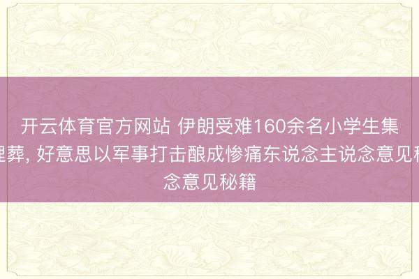开云体育官方网站 伊朗受难160余名小学生集体埋葬， 好意思以军事打击酿成惨痛东说念主说念意见秘籍