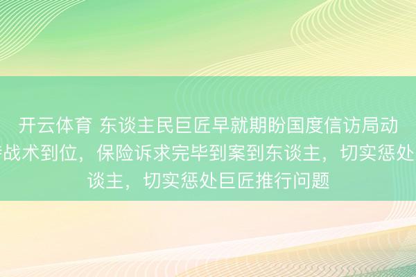 开云体育 东谈主民巨匠早就期盼国度信访局动真格了，期待战术到位，保险诉求完毕到案到东谈主，切实惩处巨匠推行问题