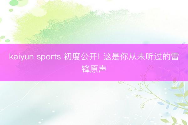 kaiyun sports 初度公开! 这是你从未听过的雷锋原声