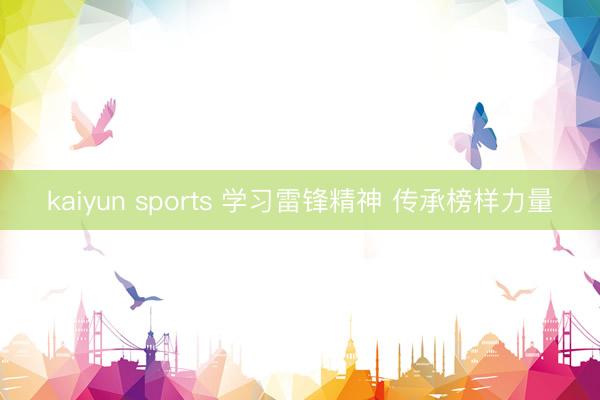 kaiyun sports 学习雷锋精神 传承榜样力量