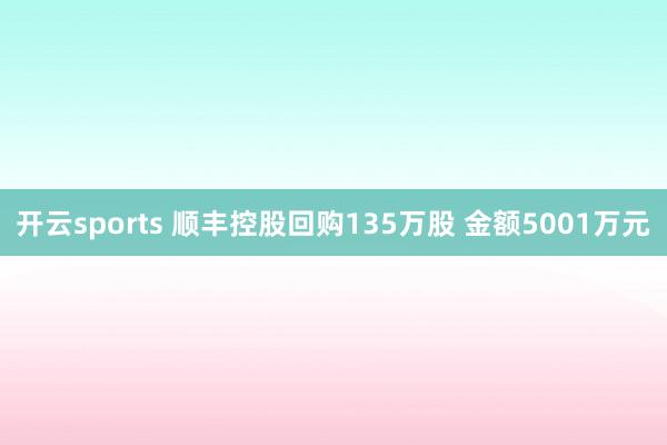 开云sports 顺丰控股回购135万股 金额5001万元