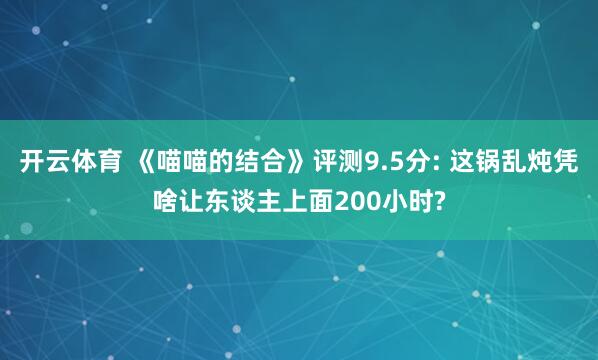 开云体育 《喵喵的结合》评测9.5分: 这锅乱炖凭啥让东谈主上面200小时?