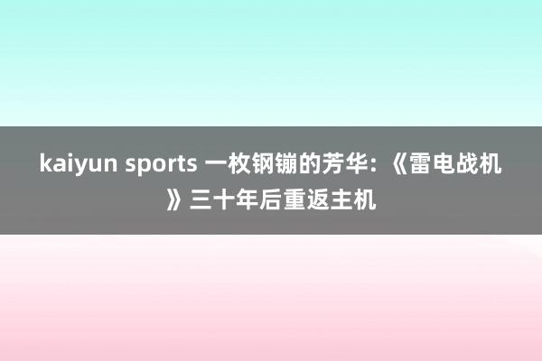 kaiyun sports 一枚钢镚的芳华: 《雷电战机》三十年后重返主机