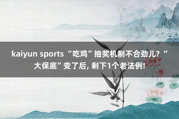 kaiyun sports “吃鸡”抽奖机制不合劲儿? “大保底”变了后, 剩下1个老法例!