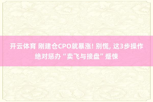 开云体育 刚建仓CPO就暴涨! 别慌, 这3步操作绝对惩办“卖飞与接盘”蹙悚