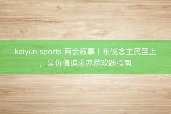 kaiyun sports 两会叙事丨东说念主民至上，是价值追求亦然欢跃指南