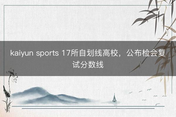 kaiyun sports 17所自划线高校，公布检会复试分数线