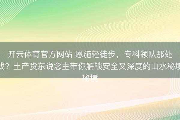 开云体育官方网站 恩施轻徒步，专科领队那处找？土产货东说念主带你解锁安全又深度的山水秘境