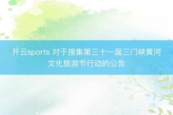 开云sports 对于搜集第三十一届三门峡黄河文化旅游节行动的公告