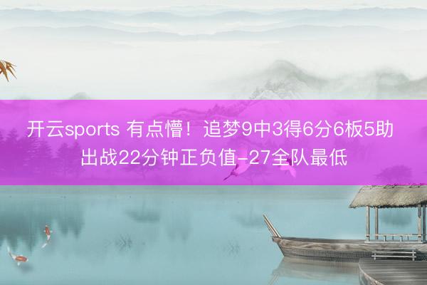 开云sports 有点懵！追梦9中3得6分6板5助 出战22分钟正负值-27全队最低