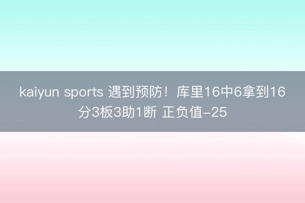 kaiyun sports 遇到预防！库里16中6拿到16分3板3助1断 正负值-25